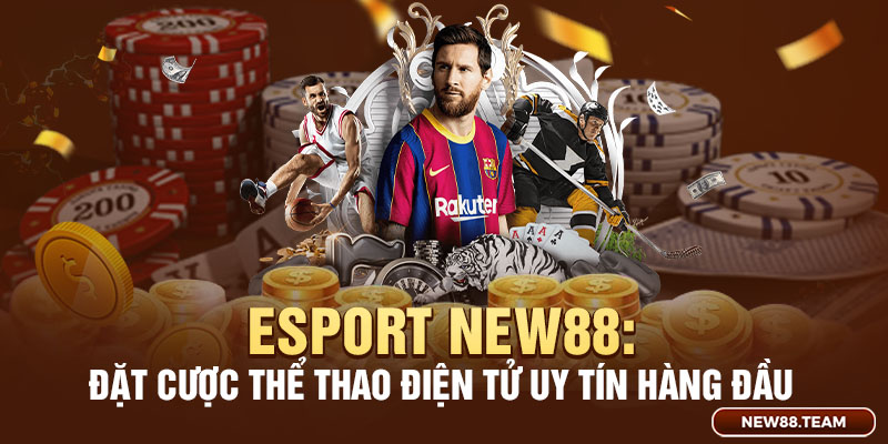 Esport New88 sảnh chơi cá cược thể thao điện tử uy tín