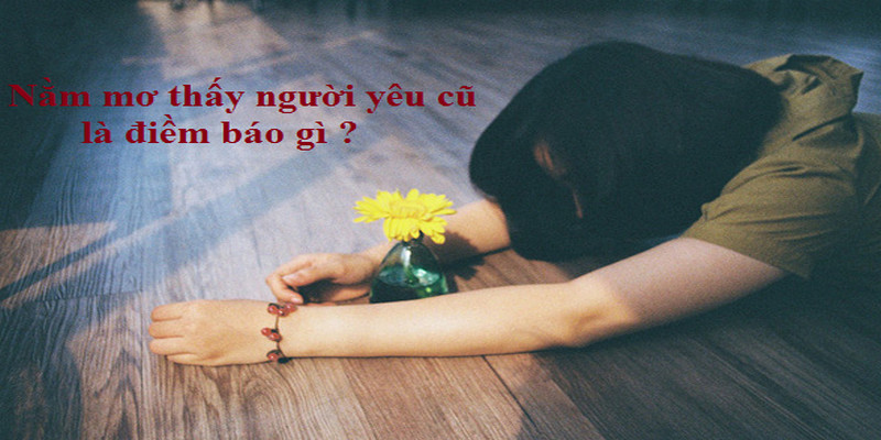 Mơ thấy người yêu cũ thì phải ghi ngay con số phát nào? 